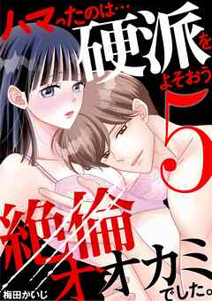 ハマったのは…硬派をよそおう絶倫オオカミでした。 5