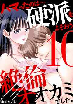 ハマったのは…硬派をよそおう絶倫オオカミでした。 10