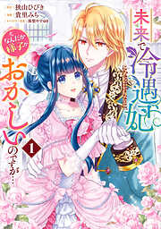【期間限定　試し読み増量版】未来で冷遇妃になるはずなのに、なんだか様子がおかしいのですが… 1