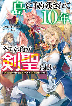 島に取り残されて10年、外では俺が剣聖らしい　世界最強の剣士と愛弟子たちの、異世界島めぐり