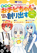 異世界のおチビちゃんは今日も何かを創り出す ～スキル【想像創造】で目指せ成り上がり！～（コミック） 分冊版 ： 10