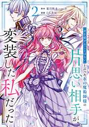 「君を愛することはない」と言った氷の魔術師様の片思い相手が、変装した私だった（コミック）
