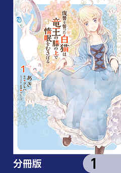 復讐を誓った白猫は竜王の膝の上で惰眠をむさぼる【分冊版】