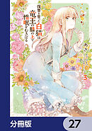 復讐を誓った白猫は竜王の膝の上で惰眠をむさぼる【分冊版】　27