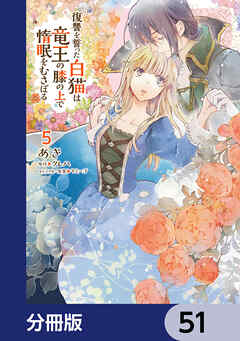 復讐を誓った白猫は竜王の膝の上で惰眠をむさぼる【分冊版】　51（最新刊） - あき/クレハ - 少女マンガ・無料試し読みなら、電子書籍・コミックストア ブックライブ