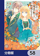 復讐を誓った白猫は竜王の膝の上で惰眠をむさぼる【分冊版】　58