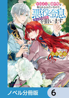 ヒロインに婚約者を取られるみたいなので、悪役令息（ヤンデレキャラ）を狙います【ノベル分冊版】　6