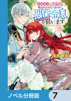 ヒロインに婚約者を取られるみたいなので、悪役令息（ヤンデレキャラ）を狙います【ノベル分冊版】　7