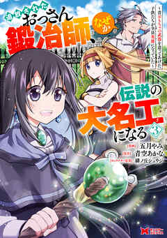 追放されたおっさん鍛冶師、なぜか伝説の大名工になる～昔おもちゃの武器を造ってあげた子供たちが全員英雄になっていた～（コミック）