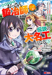 追放されたおっさん鍛冶師、なぜか伝説の大名工になる～昔おもちゃの武器を造ってあげた子供たちが全員英雄になっていた～（コミック）