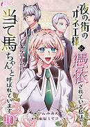 夜の街のオネエ様に憑依されている私は、乙女ゲームの当て馬ちゃんと呼ばれています 10