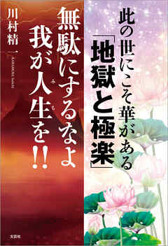 此の世にこそ華がある 「地獄と極楽」 無駄にするなよ我が人生（みち）を!!