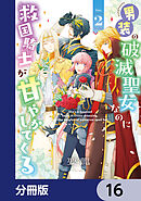 男装の破滅聖女なのに救国騎士が甘やかしてくる【分冊版】　16