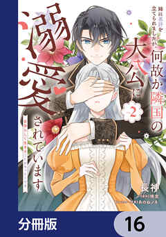 姉に悪評を立てられましたが、何故か隣国の大公に溺愛されています【分冊版】　16