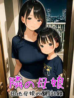 となりの母娘 -- 団地母娘の●●記録