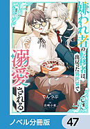 嫌われ者の転移者は、出戻った異世界で溺愛される【ノベル分冊版】　47