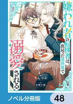 嫌われ者の転移者は、出戻った異世界で溺愛される【ノベル分冊版】　48