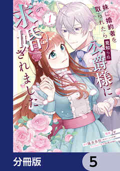 妹に婚約者を取られたら見知らぬ公爵様に求婚されました【分冊版】　5 - 7e/陽炎氷柱 - 少女マンガ・無料試し読みなら、電子書籍・コミックストア ブックライブ