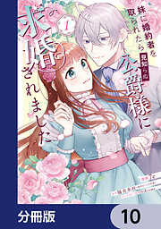 妹に婚約者を取られたら見知らぬ公爵様に求婚されました【分冊版】