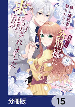 妹に婚約者を取られたら見知らぬ公爵様に求婚されました【分冊版】　15