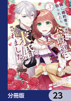 妹に婚約者を取られたら見知らぬ公爵様に求婚されました【分冊版】　23 - 7e/陽炎氷柱 - 少女マンガ・無料試し読みなら、電子書籍・コミックストア ブックライブ