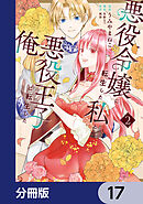 悪役令嬢に転生した私と悪役王子に転生した俺【分冊版】　17