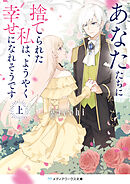 あなたたちに捨てられた私は、ようやく幸せになれそうです〈上〉