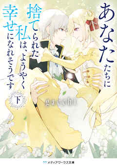 あなたたちに捨てられた私は、ようやく幸せになれそうです〈下〉