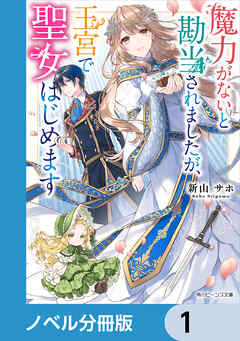 魔力がないと勘当されましたが、王宮で聖女はじめます【ノベル分冊版】　1 - 新山サホ/凪かすみ - ラノベ・無料試し読みなら、電子書籍・コミックストア ブックライブ
