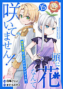 頭に花なんて咲いてません！悪役令嬢のツンがかわいすぎる件 15
