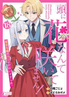 頭に花なんて咲いてません！悪役令嬢のツンがかわいすぎる件 18