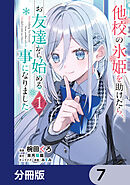他校の氷姫を助けたら、お友達から始める事になりました【分冊版】　7