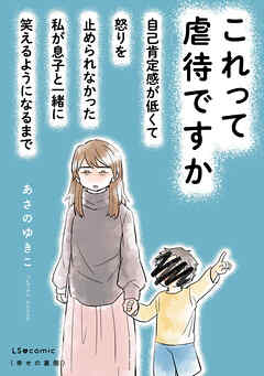 これって虐待ですか　自己肯定感が低くて怒りを止められなかった私が息子と一緒に笑えるようになるまで - あさのゆきこ - 女性マンガ・無料試し読みなら、電子書籍・コミックストア ブックライブ