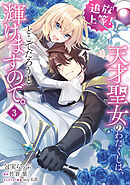 追放上等！ 天才聖女のわたくしは、どこでだろうと輝けますので。(3)