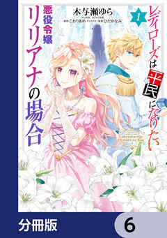 レディローズは平民になりたい 悪役令嬢リリアナの場合【分冊版】　6 - こおりあめ/ひだかなみ - 女性マンガ・無料試し読みなら、電子書籍・コミックストア ブックライブ