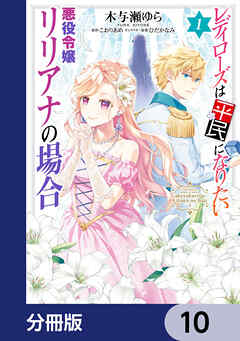 レディローズは平民になりたい 悪役令嬢リリアナの場合【分冊版】　10 - こおりあめ/ひだかなみ - 女性マンガ・無料試し読みなら、電子書籍・コミックストア ブックライブ