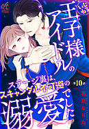 いじわる王子様アイドルのステージ裏は、スキャンダル不可避の溺愛でした　第１０話
