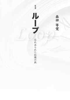 新装版ループ　忘れ去られた記憶の旅 - 森神等覚 - ビジネス・実用書・無料試し読みなら、電子書籍・コミックストア ブックライブ