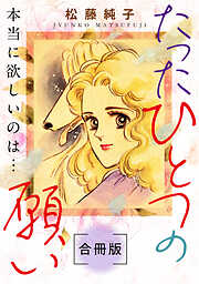 たったひとつの願い　本当に欲しいのは…　合冊版