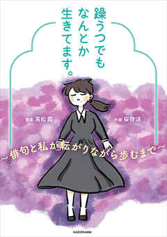 躁うつでもなんとか生きてます。　～俳句と私が転がりながら歩むまで～ - 高松霞/桜田洋 - 女性マンガ・無料試し読みなら、電子書籍・コミックストア ブックライブ