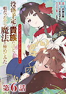 【単話版】没落予定の貴族だけど、暇だったから魔法を極めてみた～ジョディはリアムくんをお慕いしています～ 第6話