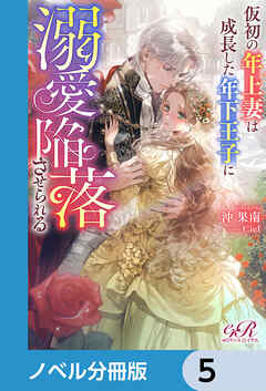 仮初の年上妻は成長した年下王子に溺愛陥落させられる【ノベル分冊版】　5