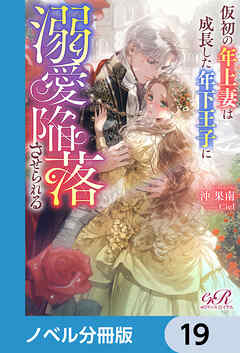 仮初の年上妻は成長した年下王子に溺愛陥落させられる【ノベル分冊版】　19