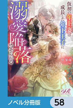仮初の年上妻は成長した年下王子に溺愛陥落させられる【ノベル分冊版】　58