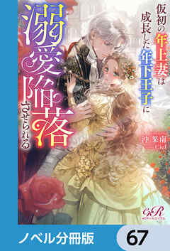 仮初の年上妻は成長した年下王子に溺愛陥落させられる【ノベル分冊版】　67