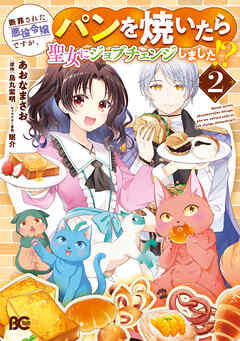 断罪された悪役令嬢ですが、パンを焼いたら聖女にジョブチェンジしました!? 2