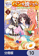 断罪された悪役令嬢ですが、パンを焼いたら聖女にジョブチェンジしました!?【分冊版】　10