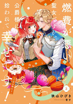 燃費が悪い聖女ですが、公爵様に拾われて幸せです！（ごはん的に♪） 2巻