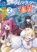 王都ワンオペゴーレムマスター。まさかの追放！？～自由の身になったので弟子の美人勇者たちと一緒に最強ゴーレム作ります。戻ってこいと言われてももう知らん！～@COMIC 第2巻