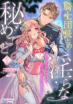 騎士団長との淫らな秘めごと～箱入り姫は性に目覚めてしまった～（６）